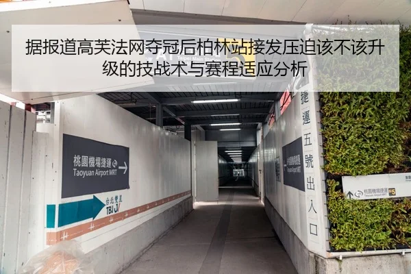 据报道高芙法网夺冠后柏林站接发压迫该不该升级的技战术与赛程适应分析
