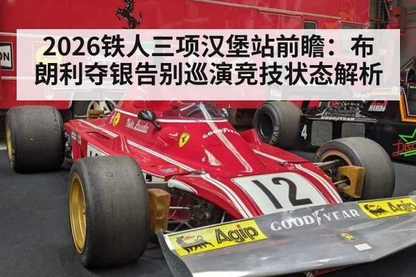 2026铁人三项汉堡站前瞻：布朗利夺银告别巡演竞技状态解析 - 9game app