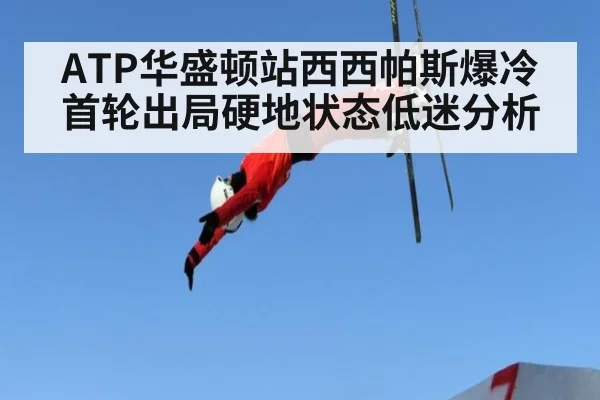 ATP华盛顿站西西帕斯爆冷首轮出局硬地状态低迷分析 - 9game app