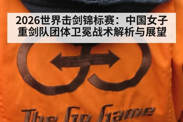 2026世界击剑锦标赛：中国女子重剑队团体卫冕战术解析与展望 - 9game app