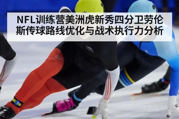 NFL训练营美洲虎新秀四分卫劳伦斯传球路线优化与战术执行力分析 - 9game app