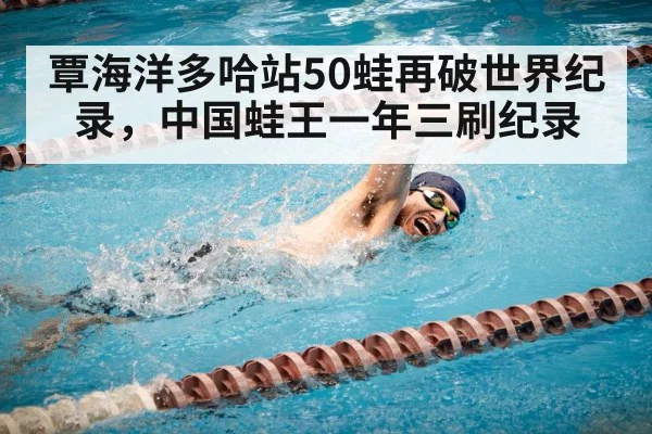 覃海洋多哈站50蛙再破世界纪录，中国蛙王一年三刷纪录 - 9game app