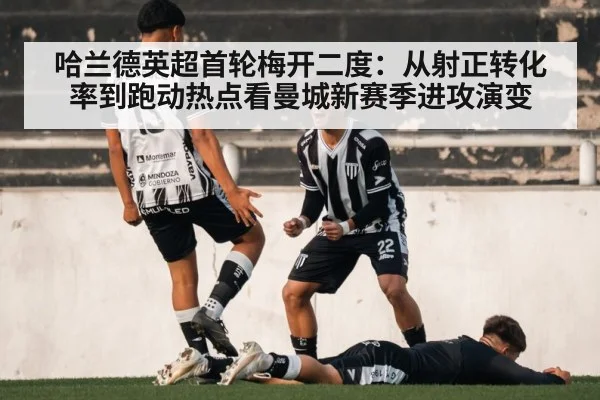 哈兰德英超首轮梅开二度：从射正转化率到跑动热点看曼城新赛季进攻演变
