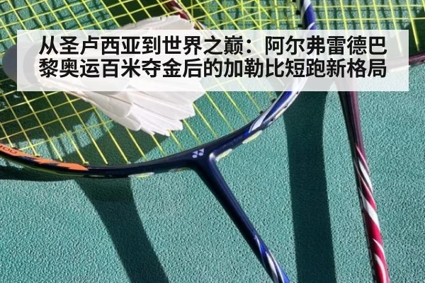 从圣卢西亚到世界之巅：阿尔弗雷德巴黎奥运百米夺金后的加勒比短跑新格局