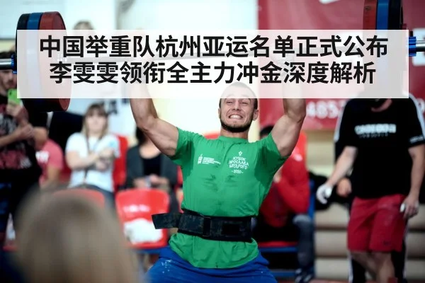 中国举重队杭州亚运名单正式公布 李雯雯领衔全主力冲金深度解析