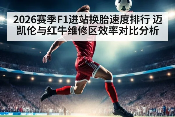 2026赛季F1进站换胎速度排行 迈凯伦与红牛维修区效率对比分析 - 9game app