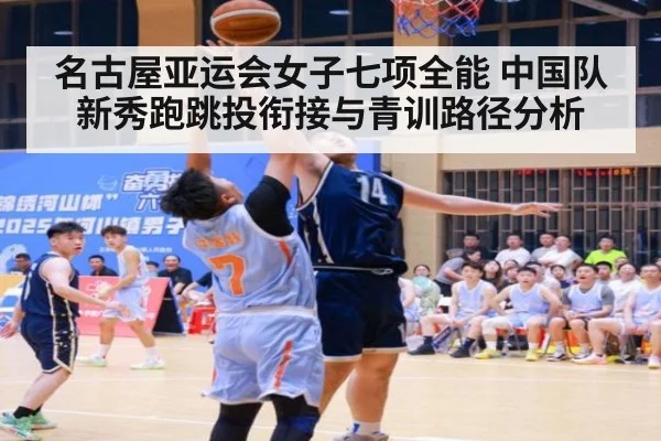 名古屋亚运会女子七项全能 中国队新秀跑跳投衔接与青训路径分析