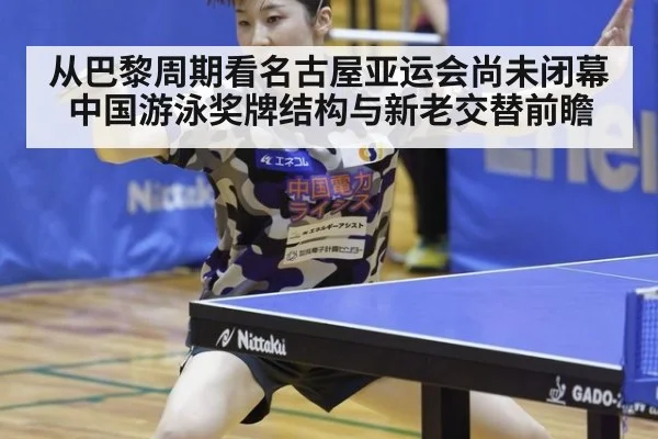 从巴黎周期看名古屋亚运会尚未闭幕 中国游泳奖牌结构与新老交替前瞻