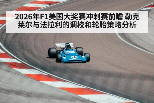 2026年F1美国大奖赛冲刺赛前瞻 勒克莱尔与法拉利的调校和轮胎策略分析