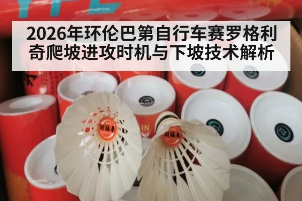 2026年环伦巴第自行车赛罗格利奇爬坡进攻时机与下坡技术解析