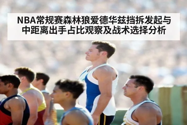 NBA常规赛森林狼爱德华兹挡拆发起与中距离出手占比观察及战术选择分析