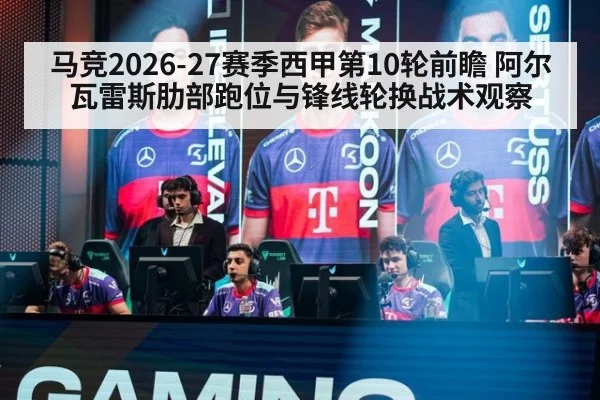 马竞2026-27赛季西甲第10轮前瞻 阿尔瓦雷斯肋部跑位与锋线轮换战术观察