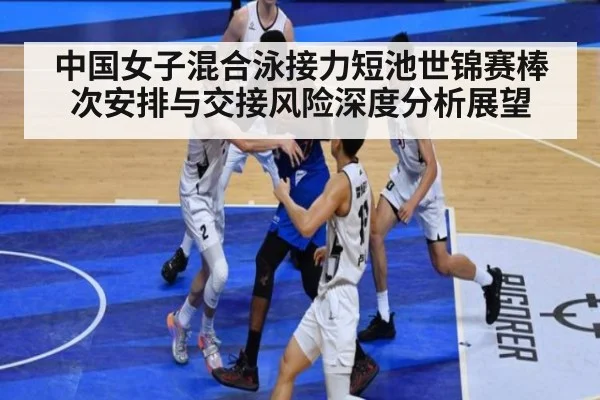 中国女子混合泳接力短池世锦赛棒次安排与交接风险深度分析展望（9game app）